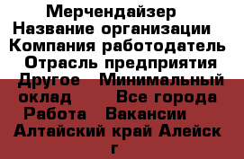 Мерчендайзер › Название организации ­ Компания-работодатель › Отрасль предприятия ­ Другое › Минимальный оклад ­ 1 - Все города Работа » Вакансии   . Алтайский край,Алейск г.